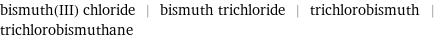 bismuth(III) chloride | bismuth trichloride | trichlorobismuth | trichlorobismuthane