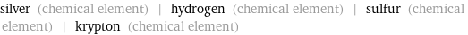 silver (chemical element) | hydrogen (chemical element) | sulfur (chemical element) | krypton (chemical element)