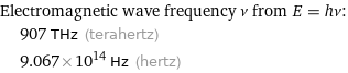 Electromagnetic wave frequency ν from E = hν:  | 907 THz (terahertz)  | 9.067×10^14 Hz (hertz)