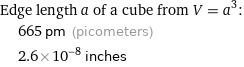 Edge length a of a cube from V = a^3:  | 665 pm (picometers)  | 2.6×10^-8 inches