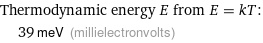 Thermodynamic energy E from E = kT:  | 39 meV (millielectronvolts)