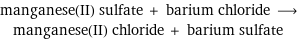 manganese(II) sulfate + barium chloride ⟶ manganese(II) chloride + barium sulfate