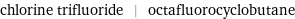 chlorine trifluoride | octafluorocyclobutane