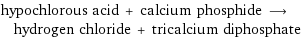 hypochlorous acid + calcium phosphide ⟶ hydrogen chloride + tricalcium diphosphate