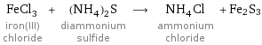 FeCl_3 iron(III) chloride + (NH_4)_2S diammonium sulfide ⟶ NH_4Cl ammonium chloride + Fe2S3