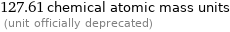 127.61 chemical atomic mass units  (unit officially deprecated)