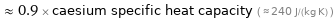  ≈ 0.9 × caesium specific heat capacity ( ≈ 240 J/(kg K) )