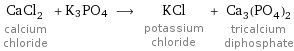 CaCl_2 calcium chloride + K3PO4 ⟶ KCl potassium chloride + Ca_3(PO_4)_2 tricalcium diphosphate