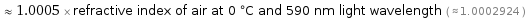  ≈ 1.0005 × refractive index of air at 0 °C and 590 nm light wavelength ( ≈ 1.0002924 )