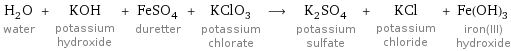 H_2O water + KOH potassium hydroxide + FeSO_4 duretter + KClO_3 potassium chlorate ⟶ K_2SO_4 potassium sulfate + KCl potassium chloride + Fe(OH)_3 iron(III) hydroxide