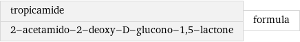 tropicamide 2-acetamido-2-deoxy-D-glucono-1, 5-lactone | formula