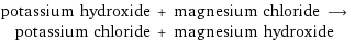 potassium hydroxide + magnesium chloride ⟶ potassium chloride + magnesium hydroxide