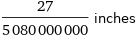 27/5080000000 inches