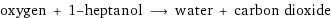 oxygen + 1-heptanol ⟶ water + carbon dioxide