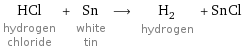 HCl hydrogen chloride + Sn white tin ⟶ H_2 hydrogen + SnCl