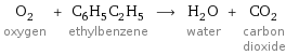 O_2 oxygen + C_6H_5C_2H_5 ethylbenzene ⟶ H_2O water + CO_2 carbon dioxide