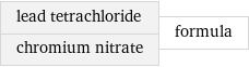 lead tetrachloride chromium nitrate | formula