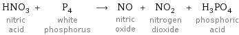 HNO_3 nitric acid + P_4 white phosphorus ⟶ NO nitric oxide + NO_2 nitrogen dioxide + H_3PO_4 phosphoric acid
