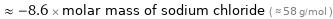  ≈ -8.6 × molar mass of sodium chloride ( ≈ 58 g/mol )