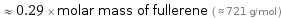  ≈ 0.29 × molar mass of fullerene ( ≈ 721 g/mol )