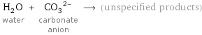 H_2O water + (CO_3)^(2-) carbonate anion ⟶ (unspecified products)