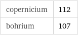 copernicium | 112 bohrium | 107