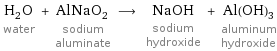 H_2O water + AlNaO_2 sodium aluminate ⟶ NaOH sodium hydroxide + Al(OH)_3 aluminum hydroxide