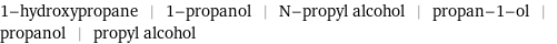 1-hydroxypropane | 1-propanol | N-propyl alcohol | propan-1-ol | propanol | propyl alcohol