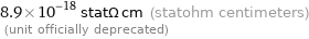 8.9×10^-18 statΩ cm (statohm centimeters)  (unit officially deprecated)