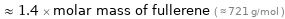  ≈ 1.4 × molar mass of fullerene ( ≈ 721 g/mol )