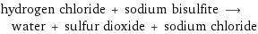 hydrogen chloride + sodium bisulfite ⟶ water + sulfur dioxide + sodium chloride