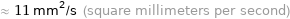 ≈ 11 mm^2/s (square millimeters per second)