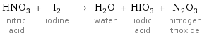 HNO_3 nitric acid + I_2 iodine ⟶ H_2O water + HIO_3 iodic acid + N_2O_3 nitrogen trioxide