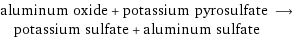 aluminum oxide + potassium pyrosulfate ⟶ potassium sulfate + aluminum sulfate