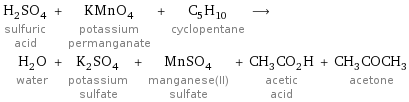 H_2SO_4 sulfuric acid + KMnO_4 potassium permanganate + C_5H_10 cyclopentane ⟶ H_2O water + K_2SO_4 potassium sulfate + MnSO_4 manganese(II) sulfate + CH_3CO_2H acetic acid + CH_3COCH_3 acetone