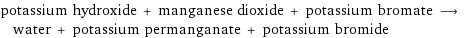 potassium hydroxide + manganese dioxide + potassium bromate ⟶ water + potassium permanganate + potassium bromide