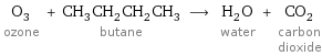 O_3 ozone + CH_3CH_2CH_2CH_3 butane ⟶ H_2O water + CO_2 carbon dioxide