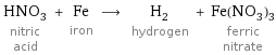 HNO_3 nitric acid + Fe iron ⟶ H_2 hydrogen + Fe(NO_3)_3 ferric nitrate