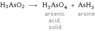 H3AsO2 ⟶ H_3AsO_4 arsenic acid, solid + AsH_3 arsine