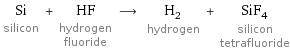 Si silicon + HF hydrogen fluoride ⟶ H_2 hydrogen + SiF_4 silicon tetrafluoride