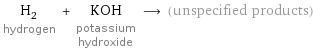 H_2 hydrogen + KOH potassium hydroxide ⟶ (unspecified products)