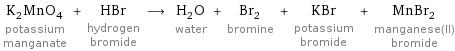 K_2MnO_4 potassium manganate + HBr hydrogen bromide ⟶ H_2O water + Br_2 bromine + KBr potassium bromide + MnBr_2 manganese(II) bromide