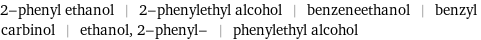 2-phenyl ethanol | 2-phenylethyl alcohol | benzeneethanol | benzyl carbinol | ethanol, 2-phenyl- | phenylethyl alcohol