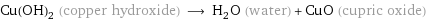 Cu(OH)_2 (copper hydroxide) ⟶ H_2O (water) + CuO (cupric oxide)