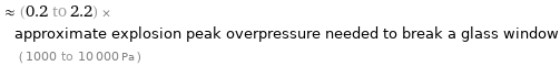  ≈ (0.2 to 2.2) × approximate explosion peak overpressure needed to break a glass window ( 1000 to 10000 Pa )