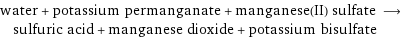 water + potassium permanganate + manganese(II) sulfate ⟶ sulfuric acid + manganese dioxide + potassium bisulfate