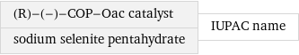 (R)-(-)-COP-Oac catalyst sodium selenite pentahydrate | IUPAC name