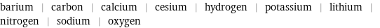 barium | carbon | calcium | cesium | hydrogen | potassium | lithium | nitrogen | sodium | oxygen