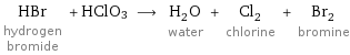 HBr hydrogen bromide + HClO3 ⟶ H_2O water + Cl_2 chlorine + Br_2 bromine