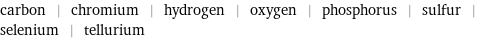 carbon | chromium | hydrogen | oxygen | phosphorus | sulfur | selenium | tellurium